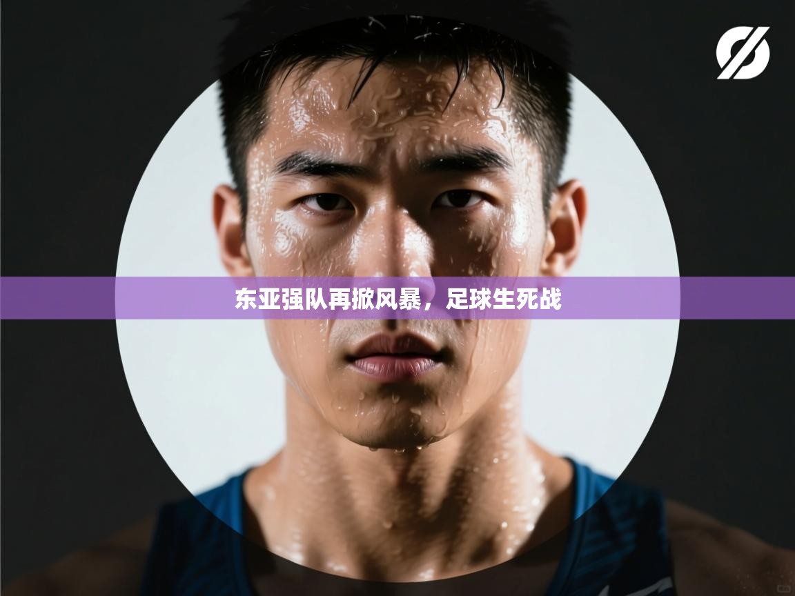 东亚强队再掀风暴,足球生死战 第1张