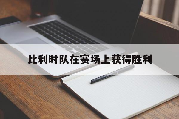 爱游戏-比利时队在赛场上获得胜利的简单介绍